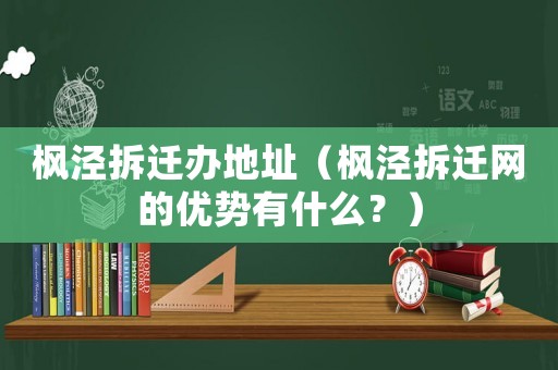楓涇拆遷辦地址（楓涇拆遷網的優勢有什么？）