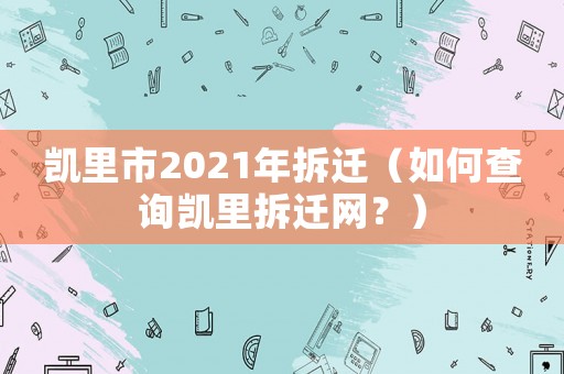 凱里市2021年拆遷（如何查詢凱里拆遷網(wǎng)？）