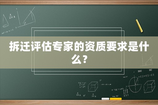 拆遷評估專家的資質(zhì)要求是什么？