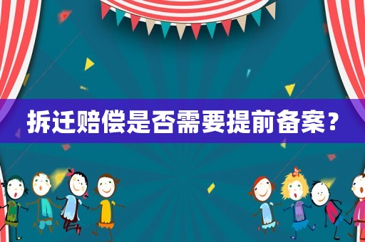 拆遷賠償是否需要提前備案？