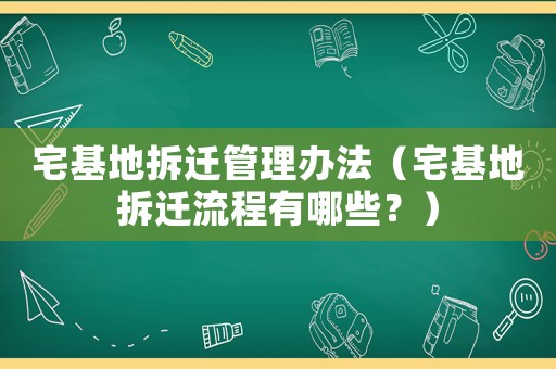 宅基地拆遷管理辦法（宅基地拆遷流程有哪些？）