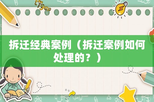 拆遷經(jīng)典案例（拆遷案例如何處理的？）