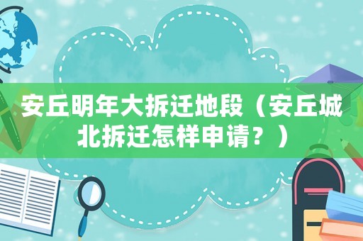 安丘明年大拆遷地段（安丘城北拆遷怎樣申請(qǐng)？）