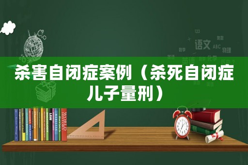 殺害自閉癥案例（殺死自閉癥兒子量刑）