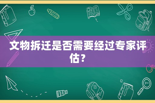 文物拆遷是否需要經過專家評估？