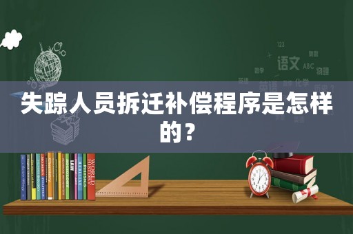 失蹤人員拆遷補償程序是怎樣的？