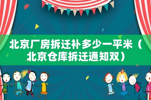 北京廠房拆遷補多少一平米（北京倉庫拆遷通知雙）
