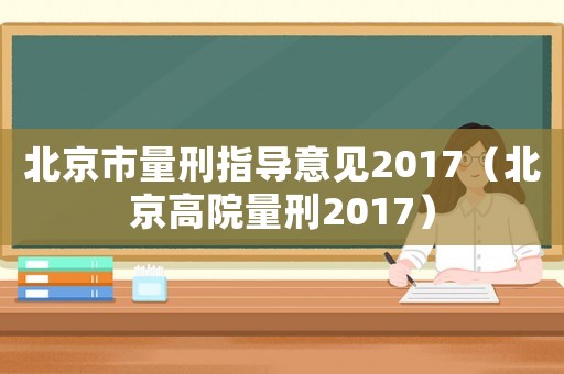 北京市量刑指導(dǎo)意見2017（北京高院量刑2017）