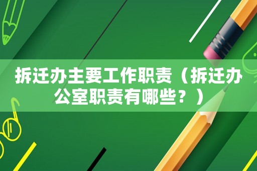 拆遷辦主要工作職責(zé)（拆遷辦公室職責(zé)有哪些？）