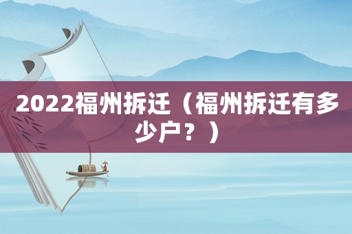 2022福州拆遷（福州拆遷有多少戶？）