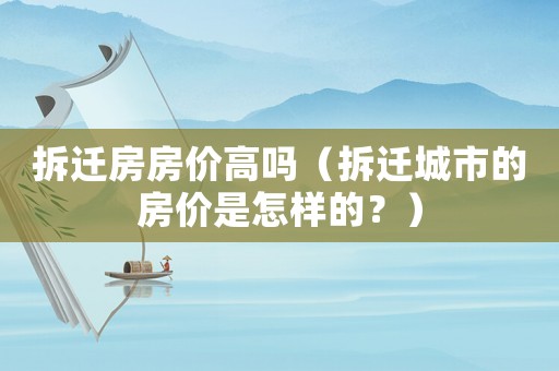 拆遷房房價(jià)高嗎（拆遷城市的房價(jià)是怎樣的？）