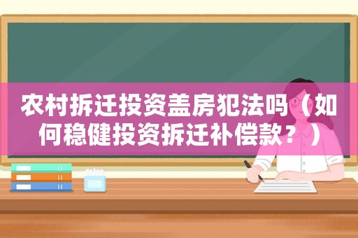 農村拆遷投資蓋房犯法嗎（如何穩健投資拆遷補償款？）