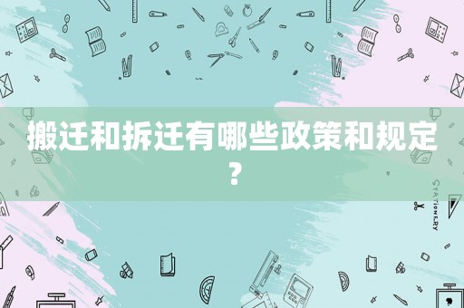搬遷和拆遷有哪些政策和規定？