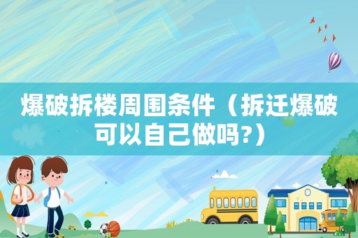 爆破拆樓周圍條件（拆遷爆破可以自己做嗎?）