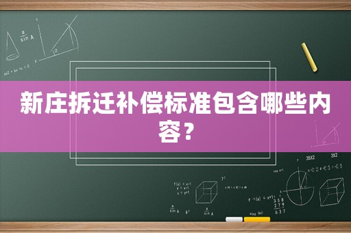 新莊拆遷補償標準包含哪些內(nèi)容？