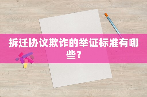 拆遷協議欺詐的舉證標準有哪些？