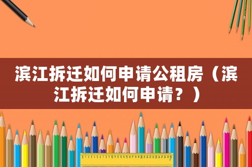 濱江拆遷如何申請公租房（濱江拆遷如何申請？）
