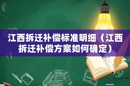 江西拆遷補(bǔ)償標(biāo)準(zhǔn)明細(xì)（江西拆遷補(bǔ)償方案如何確定）