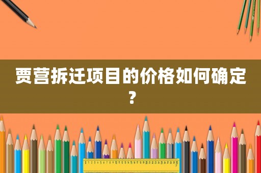 賈營拆遷項(xiàng)目的價(jià)格如何確定？
