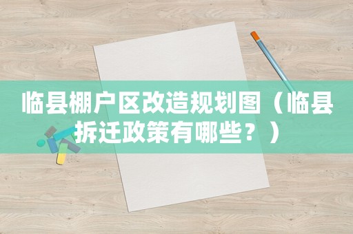 臨縣棚戶(hù)區(qū)改造規(guī)劃圖（臨縣拆遷政策有哪些？）