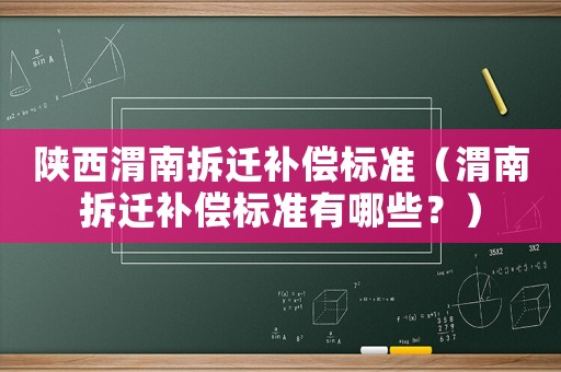 陜西渭南拆遷補償標準（渭南拆遷補償標準有哪些？）