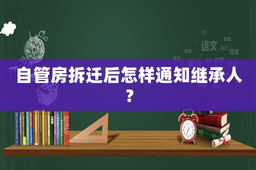 自管房拆遷后怎樣通知繼承人？