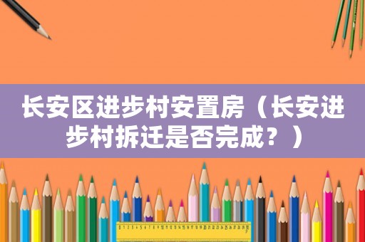 長安區進步村安置房（長安進步村拆遷是否完成？）