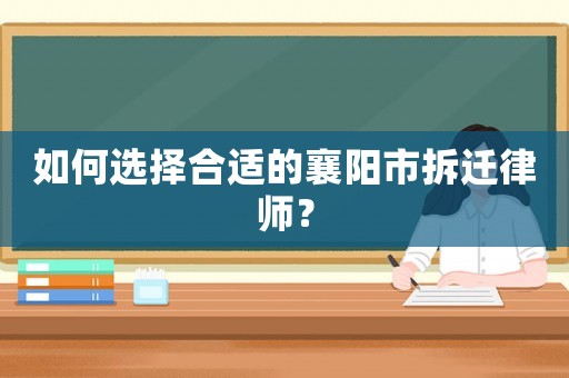 如何選擇合適的襄陽市拆遷律師？