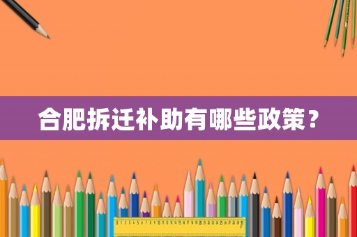 合肥拆遷補助有哪些政策？