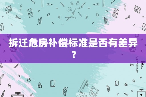 拆遷危房補償標準是否有差異？
