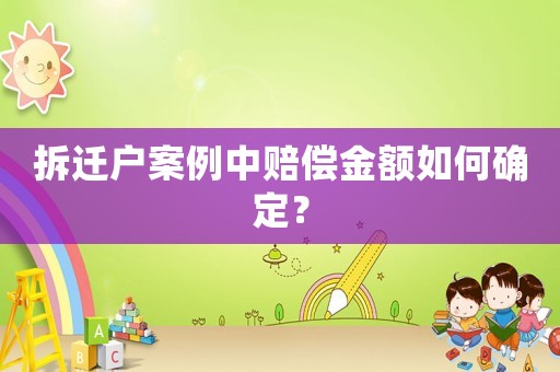 拆遷戶案例中賠償金額如何確定？