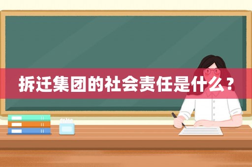 拆遷集團的社會責任是什么？