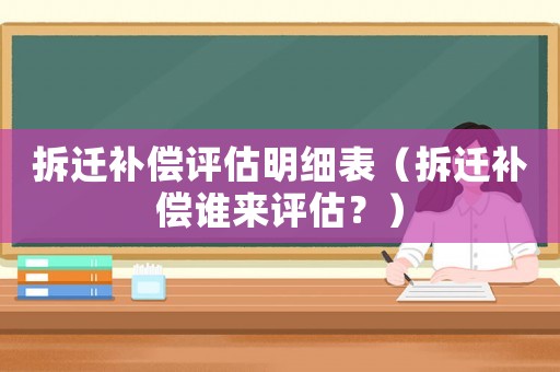 拆遷補償評估明細表（拆遷補償誰來評估？）
