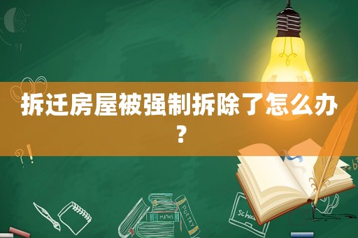 拆遷房屋被強(qiáng)制拆除了怎么辦？