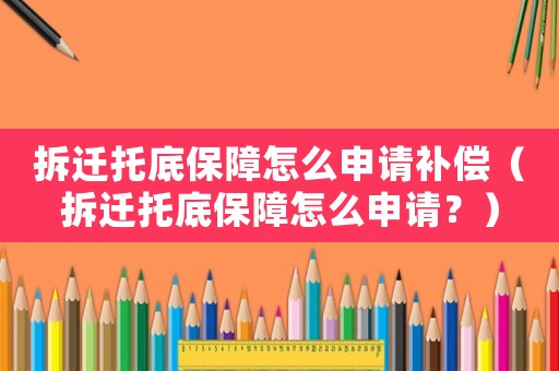 拆遷托底保障怎么申請補償（拆遷托底保障怎么申請？）