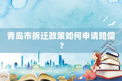 青島市拆遷政策如何申請(qǐng)賠償？
