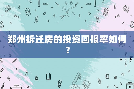 鄭州拆遷房的投資回報(bào)率如何？