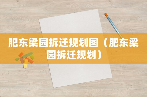 肥東梁園拆遷規劃圖（肥東梁園拆遷規劃）