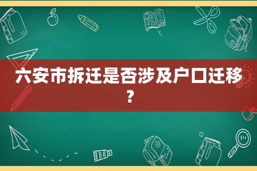 六安市拆遷是否涉及戶口遷移？