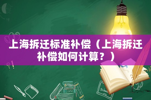 上海拆遷標準補償（上海拆遷補償如何計算？）
