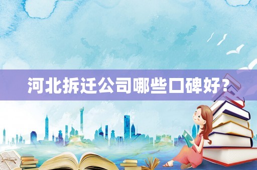 河北拆遷公司哪些口碑好？