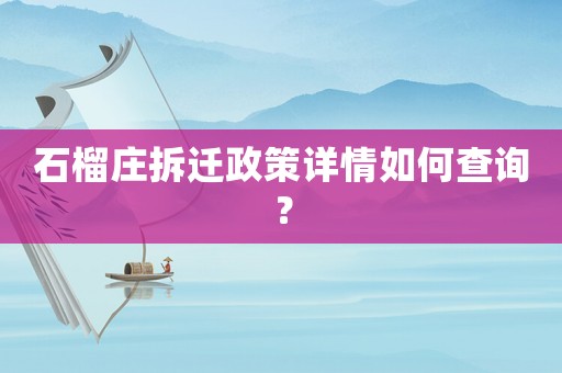 石榴莊拆遷政策詳情如何查詢？