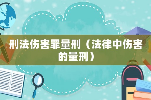 刑法傷害罪量刑（法律中傷害的量刑）