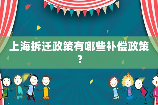 上海拆遷政策有哪些補償政策？