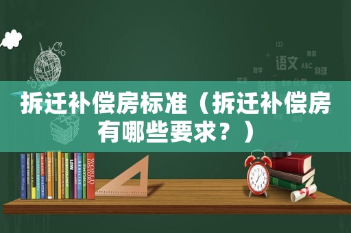 拆遷補(bǔ)償房標(biāo)準(zhǔn)（拆遷補(bǔ)償房有哪些要求？）