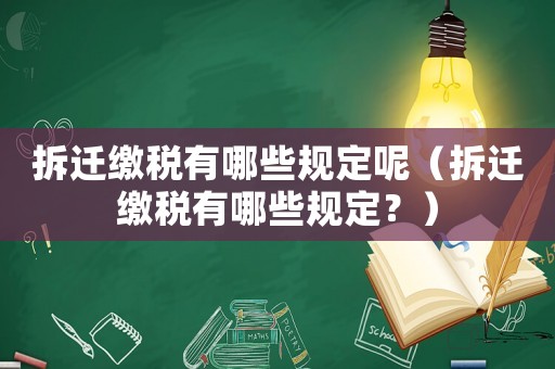 拆遷繳稅有哪些規定呢（拆遷繳稅有哪些規定？）
