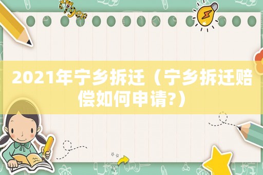 2021年寧鄉拆遷（寧鄉拆遷賠償如何申請?）