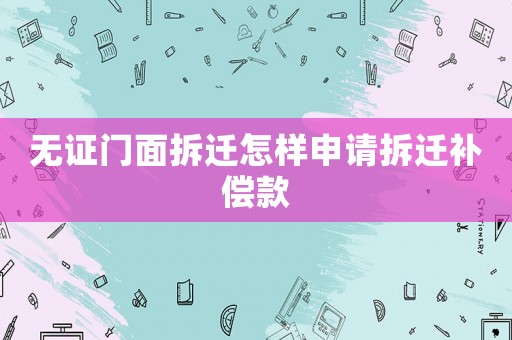 無證門面拆遷怎樣申請拆遷補償款