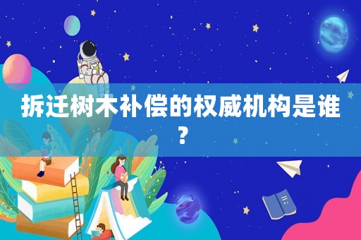 拆遷樹木補償的權威機構是誰？