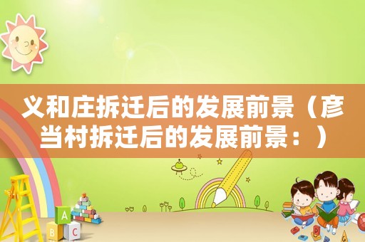 義和莊拆遷后的發展前景（彥當村拆遷后的發展前景：）